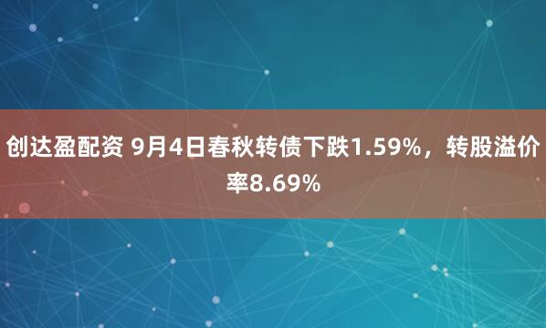 创达盈配资 9月4日春秋转债下跌1.59%，转股溢价率8.69%