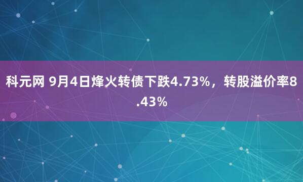 科元网 9月4日烽火转债下跌4.73%，转股溢价率8.43%