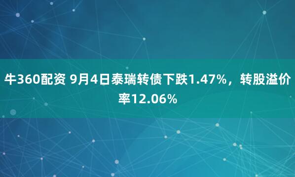 牛360配资 9月4日泰瑞转债下跌1.47%，转股溢价率12.06%