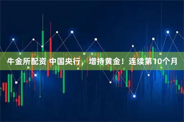 牛金所配资 中国央行，增持黄金！连续第10个月