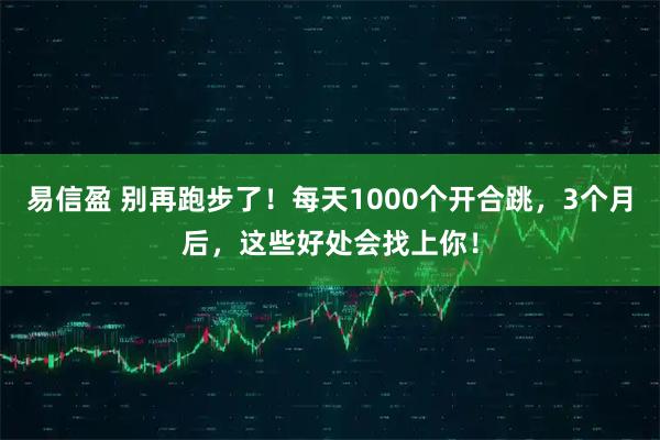 易信盈 别再跑步了！每天1000个开合跳，3个月后，这些好处会找上你！