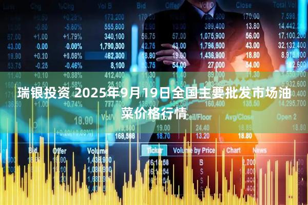 瑞银投资 2025年9月19日全国主要批发市场油菜价格行情