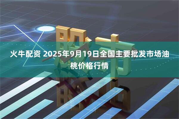 火牛配资 2025年9月19日全国主要批发市场油桃价格行情