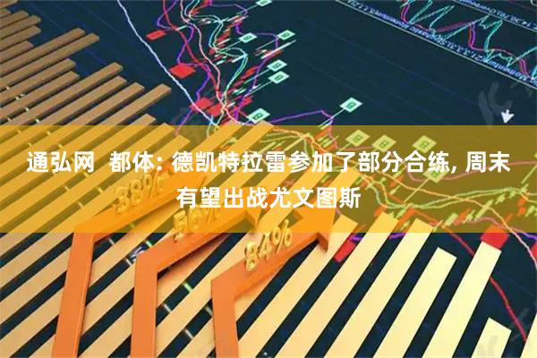 通弘网  都体: 德凯特拉雷参加了部分合练, 周末有望出战尤文图斯
