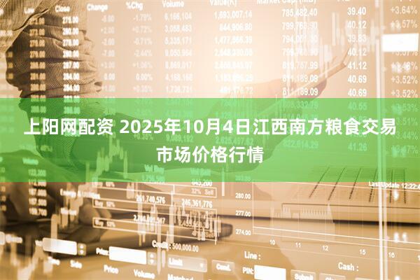 上阳网配资 2025年10月4日江西南方粮食交易市场价格行情