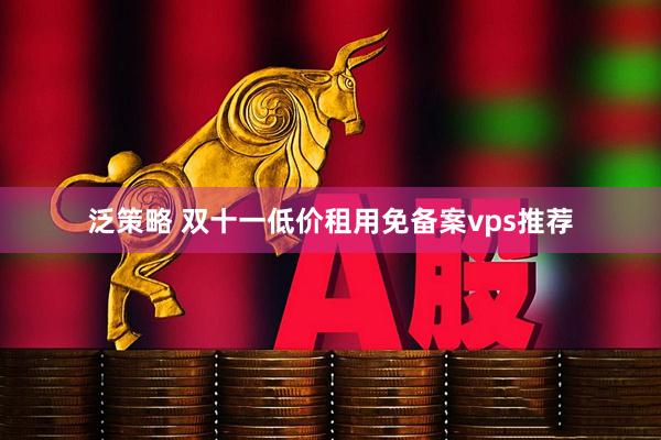 泛策略 双十一低价租用免备案vps推荐