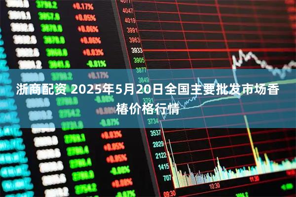 浙商配资 2025年5月20日全国主要批发市场香椿价格行情