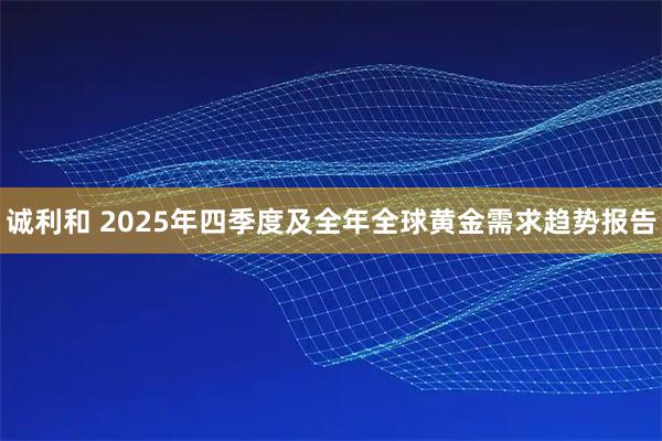 诚利和 2025年四季度及全年全球黄金需求趋势报告