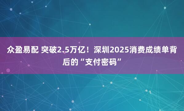 众盈易配 突破2.5万亿！深圳2025消费成绩单背后的“支付密码”