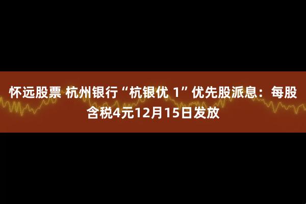 怀远股票 杭州银行“杭银优 1”优先股派息：每股含税4元12月15日发放